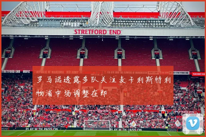 罗马诺透露多队关注麦卡利斯特利物浦中场调整在即