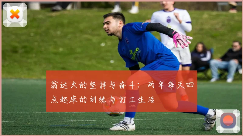 翁达夫的坚持与奋斗：两年每天四点起床的训练与打工生活