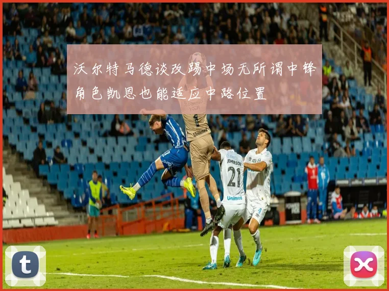 沃尔特马德谈改踢中场无所谓中锋角色凯恩也能适应中路位置