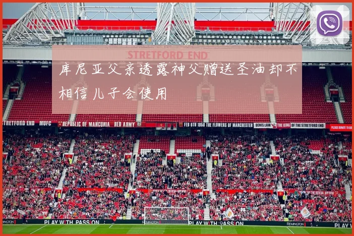 库尼亚父亲透露神父赠送圣油却不相信儿子会使用