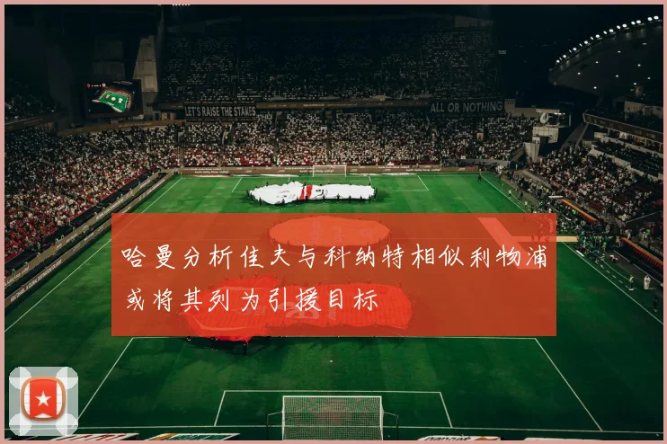 哈曼分析佳夫与科纳特相似利物浦或将其列为引援目标